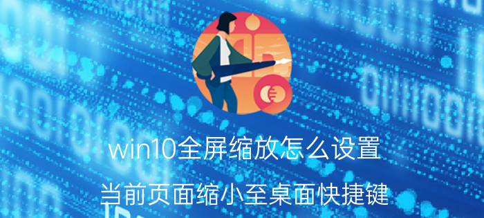 win10全屏缩放怎么设置 当前页面缩小至桌面快捷键？